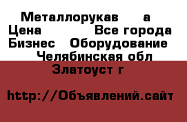 Металлорукав 4657а › Цена ­ 5 000 - Все города Бизнес » Оборудование   . Челябинская обл.,Златоуст г.